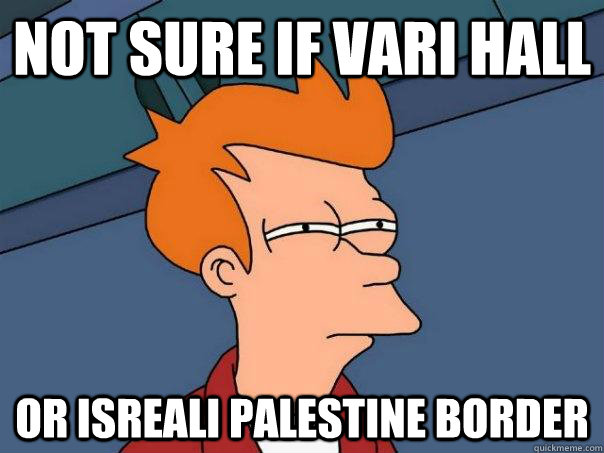 Not sure if vari hall Or isreali palestine border  Futurama Fry