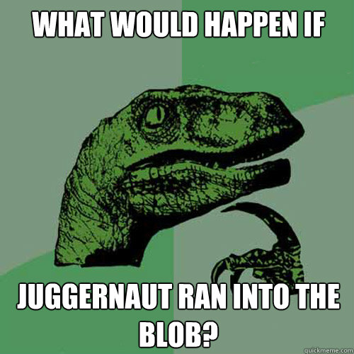 What would happen if Juggernaut ran into the blob? - What would happen if Juggernaut ran into the blob?  Philosoraptor
