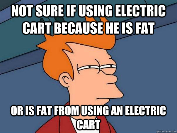 Not sure if using electric cart because he is fat Or is fat from using an electric cart - Not sure if using electric cart because he is fat Or is fat from using an electric cart  Futurama Fry