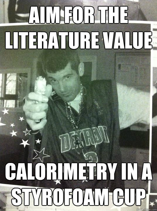 Aim for the literature value  Calorimetry in a styrofoam cup - Aim for the literature value  Calorimetry in a styrofoam cup  Pedantic Peter