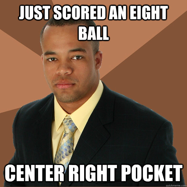 Just scored an eight ball Center right pocket  Successful Black Man