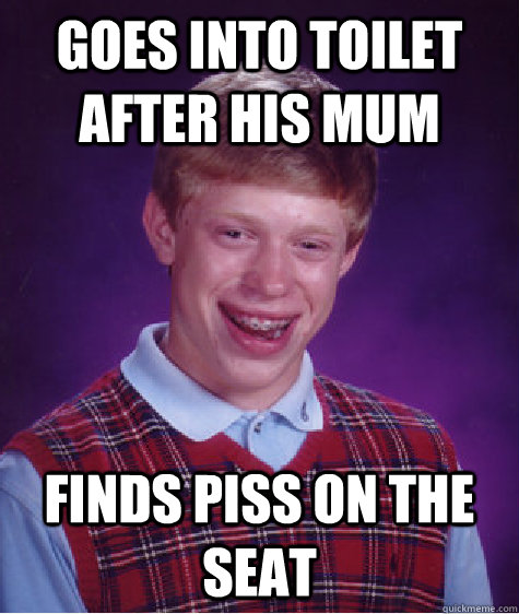 Goes into toilet after his mum Finds piss on the seat  Bad Luck Brian