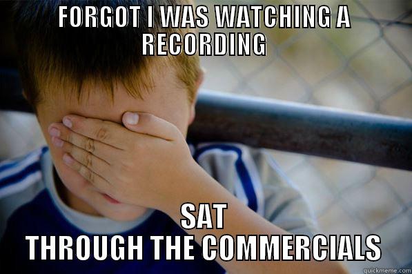 FORGOT I WAS WATCHING A RECORDING SAT THROUGH THE COMMERCIALS Confession kid