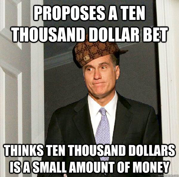 Proposes a Ten thousand dollar bet Thinks ten thousand dollars is a small amount of money  