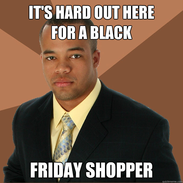 it's hard out here 
for a black friday shopper  Successful Black Man