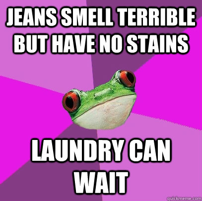 jeans smell terrible but have no stains laundry can wait  Foul Bachelorette Frog