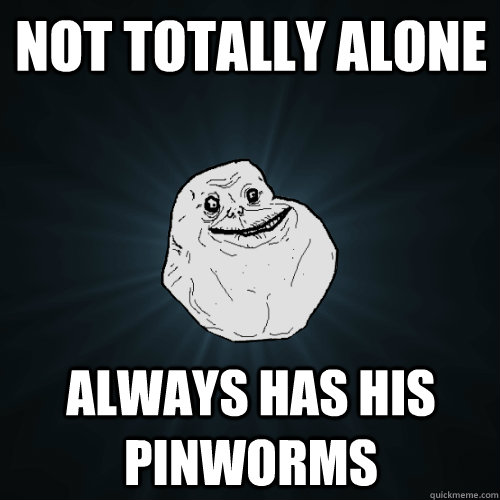 Not totally alone always has his pinworms - Not totally alone always has his pinworms  Forever Alone