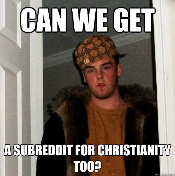 CAN WE GET a subreddit for Christianity
too?  Scumbag Steve