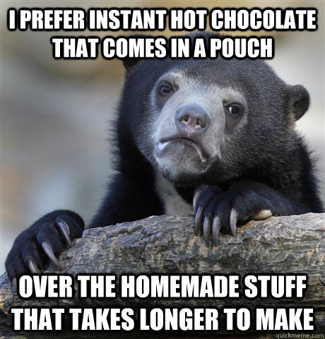 I prefer instant hot chocolate that comes in a pouch over the homemade stuff that takes longer to make - I prefer instant hot chocolate that comes in a pouch over the homemade stuff that takes longer to make  Confession Bear