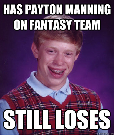 Has Payton Manning on fantasy team Still loses  Bad Luck Brian