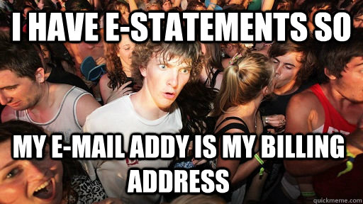 I have e-statements so my e-mail addy is my billing address - I have e-statements so my e-mail addy is my billing address  Sudden Clarity Clarence