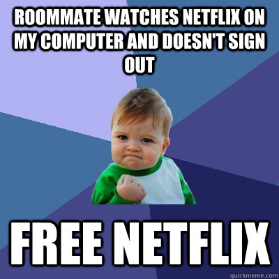 Roommate watches Netflix on my computer and doesn't sign out Free Netflix  Success Kid