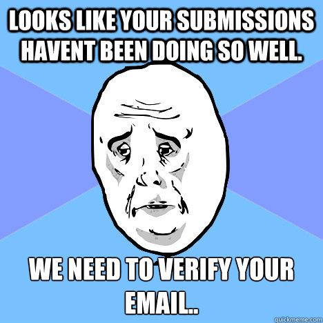 looks like your submissions havent been doing so well.   We need to verify your email..  Okay Guy