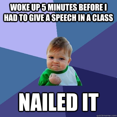 Woke up 5 minutes before I had to give a speech in a class nailed it  Success Kid