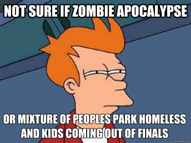 Not sure if zombie apocalypse or mixture of peoples park homeless and kids coming out of finals - Not sure if zombie apocalypse or mixture of peoples park homeless and kids coming out of finals  Unsure Fry