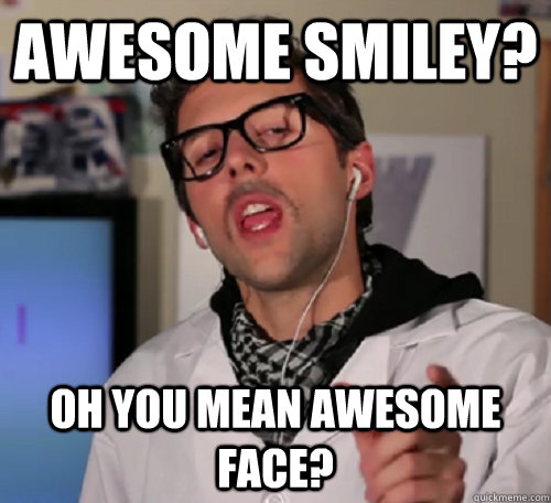 awesome smiley? oh you mean awesome face?  