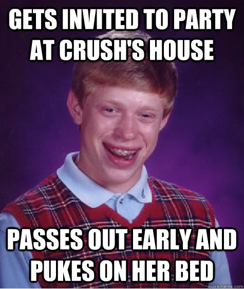 Gets invited to party at Crush's house Passes out early and pukes on her bed  Bad Luck Brian