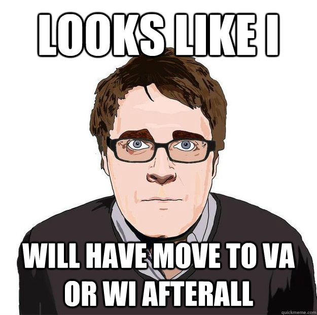 Looks like I will have move to va or wi afterall  Always Online Adam Orth