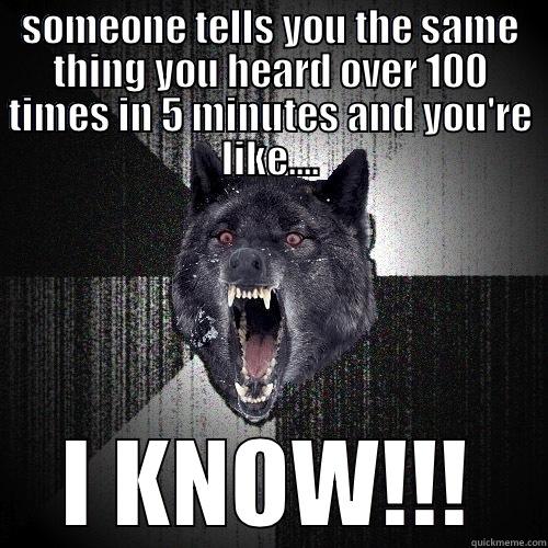 SOMEONE TELLS YOU THE SAME THING YOU HEARD OVER 100 TIMES IN 5 MINUTES AND YOU'RE LIKE.... I KNOW!!! Insanity Wolf