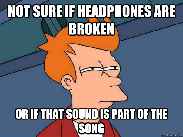 Not sure if headphones are broken or if that sound is part of the song   Futurama Fry