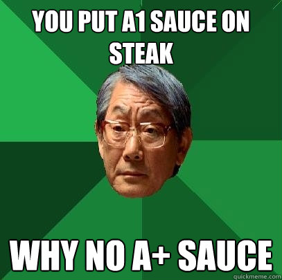 You put A1 sauce on steak Why no A+ sauce - You put A1 sauce on steak Why no A+ sauce  High Expectations Asian Father