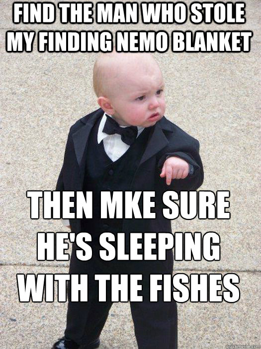 find the man who stole my finding nemo blanket then mke sure he's sleeping with the fishes  - find the man who stole my finding nemo blanket then mke sure he's sleeping with the fishes   Baby Godfather