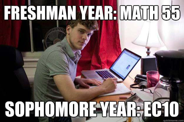 freshman year: math 55 sophomore year: ec10  Harvard Douchebag