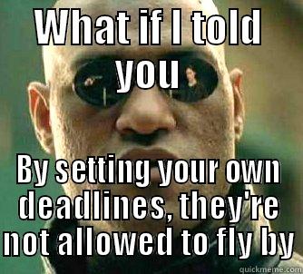 WHAT IF I TOLD YOU BY SETTING YOUR OWN DEADLINES, THEY'RE NOT ALLOWED TO FLY BY Matrix Morpheus