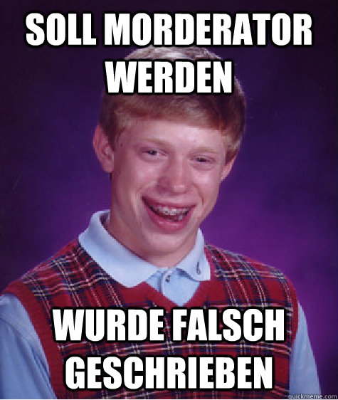 Soll Morderator werden Wurde Falsch geschrieben  Bad Luck Brian