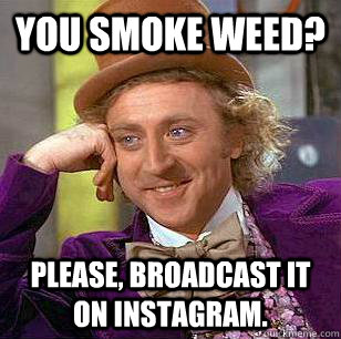 You smoke weed? Please, broadcast it on instagram. - You smoke weed? Please, broadcast it on instagram.  Condescending Wonka