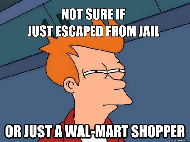 Not sure if
just escaped from jail Or just a wal-mart shopper  Futurama Fry