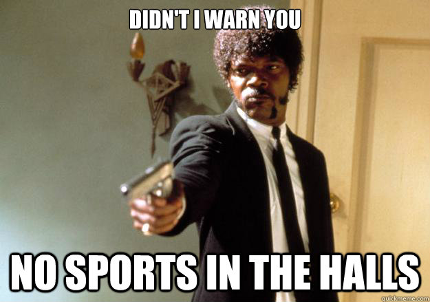 Didn't I warn you No sports in the halls  Samuel L Jackson