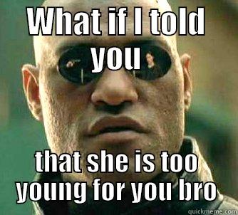 yo bro - WHAT IF I TOLD YOU THAT SHE IS TOO YOUNG FOR YOU BRO Matrix Morpheus