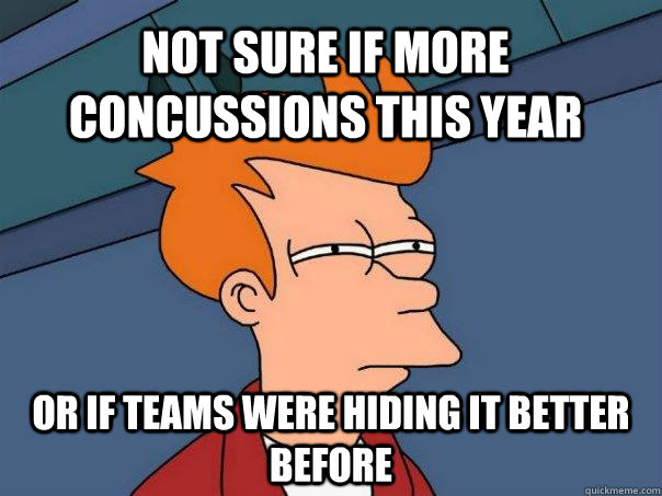 not sure if more concussions this year or if teams were hiding it better before  Futurama Fry