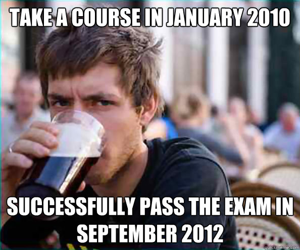 Take a course in January 2010 Successfully pass the exam in September 2012  Lazy College Senior