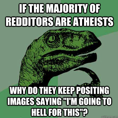 If the majority of redditors are atheists  why do they keep positing images saying 