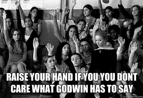 Raise your hand if you you dont care what Godwin has to say  