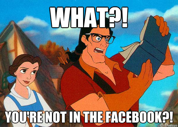 WHAT?! You're not in the facebook?!  Hipster Gaston