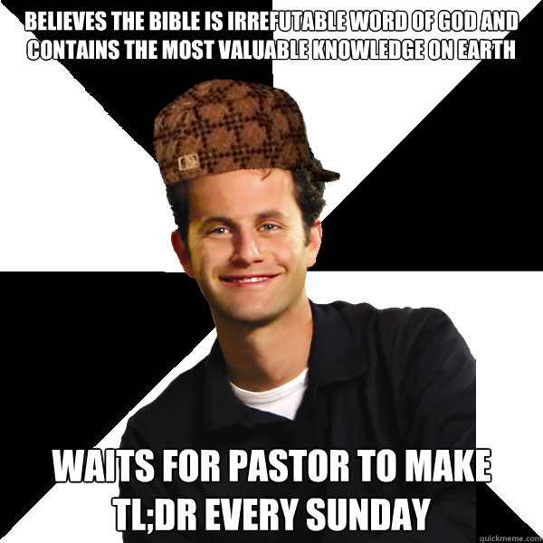 believes the bible is irrefutable word of god and contains the most valuable knowledge on earth waits for pastor to make tl;dr every Sunday - believes the bible is irrefutable word of god and contains the most valuable knowledge on earth waits for pastor to make tl;dr every Sunday  Scumbag Christian