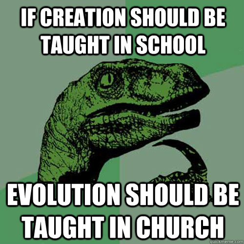 If creation should be taught in school evolution should be taught in church  Philosoraptor