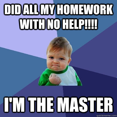 Did all my homework with no help!!!! i'm the master  Success Kid