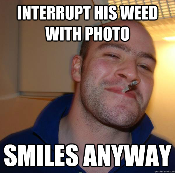 interrupt his weed with photo smiles anyway - interrupt his weed with photo smiles anyway  Misc