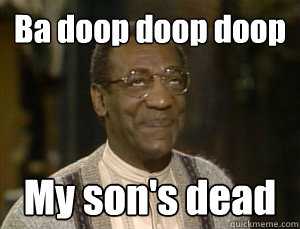 Ba doop doop doop My son's dead - Ba doop doop doop My son's dead  billcosby