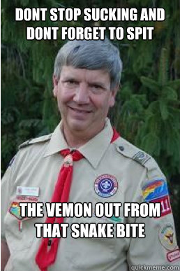 dont stop sucking and dont forget to spit the vemon out from that snake bite  Harmless Scout Leader