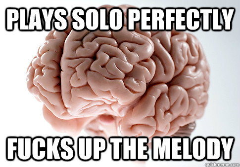 Plays Solo Perfectly Fucks Up The Melody   Scumbag Brain