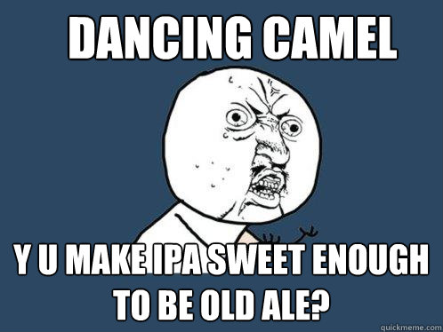 Dancing Camel y u make IPA sweet enough to be old ale?  Y U No