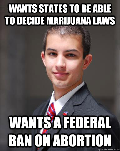 wants states to be able to decide marijuana laws wants a federal ban on abortion  College Conservative