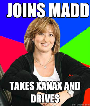 Joins MADD Takes xanax and drives - Joins MADD Takes xanax and drives  Sheltering Suburban Mom