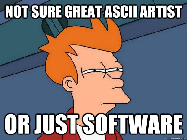 Not sure great ASCII artist or just SOFTWARE - Not sure great ASCII artist or just SOFTWARE  Futurama Fry