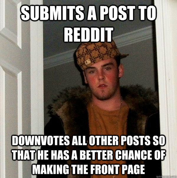 Submits a post to reddit downvotes all other posts so that he has a better chance of making the front page  Scumbag Steve